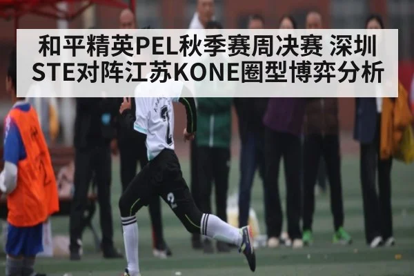 和平精英PEL秋季赛周决赛 深圳STE对阵江苏KONE圈型博弈分析